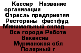 Кассир › Название организации ­ Burger King › Отрасль предприятия ­ Рестораны, фастфуд › Минимальный оклад ­ 1 - Все города Работа » Вакансии   . Мурманская обл.,Полярный г.